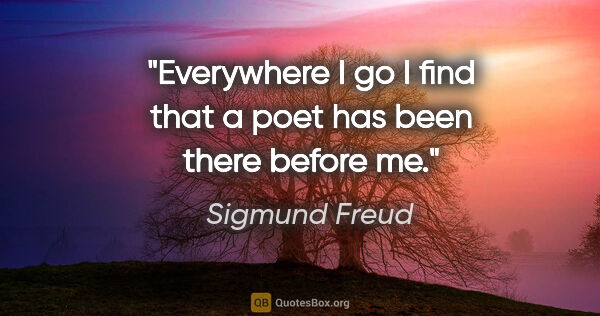 Sigmund Freud quote: "Everywhere I go I find that a poet has been there before me."