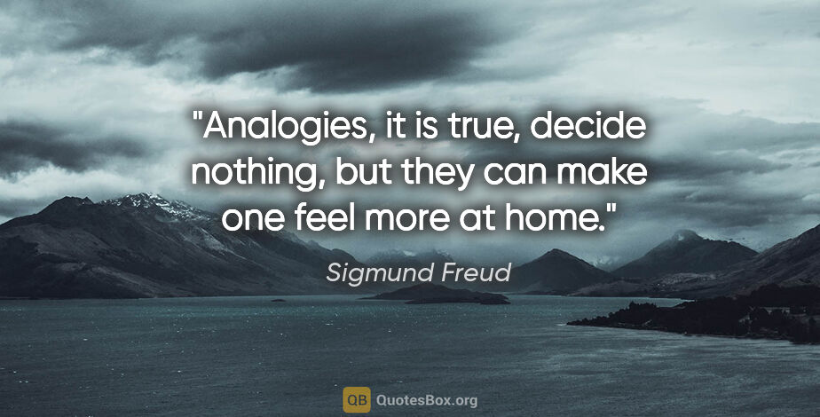 Sigmund Freud quote: "Analogies, it is true, decide nothing, but they can make one..."