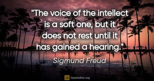 Sigmund Freud quote: "The voice of the intellect is a soft one, but it does not rest..."