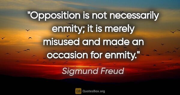 Sigmund Freud quote: "Opposition is not necessarily enmity; it is merely misused and..."