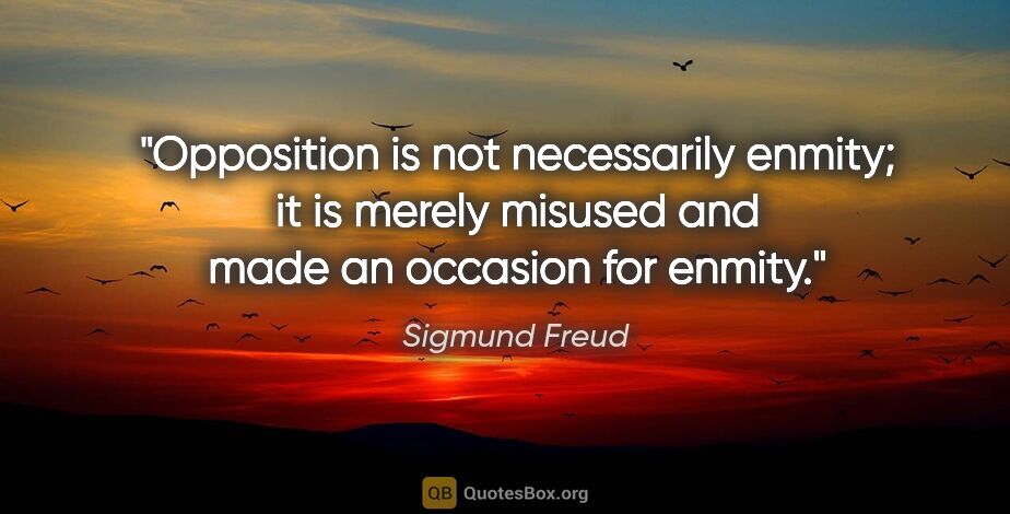 Sigmund Freud quote: "Opposition is not necessarily enmity; it is merely misused and..."