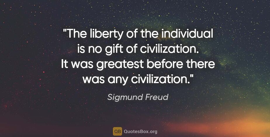 Sigmund Freud quote: "The liberty of the individual is no gift of civilization. It..."