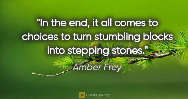 Amber Frey quote: "In the end, it all comes to choices to turn stumbling blocks..."