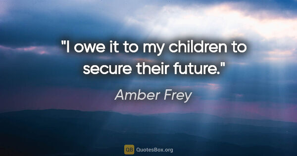 Amber Frey quote: "I owe it to my children to secure their future."