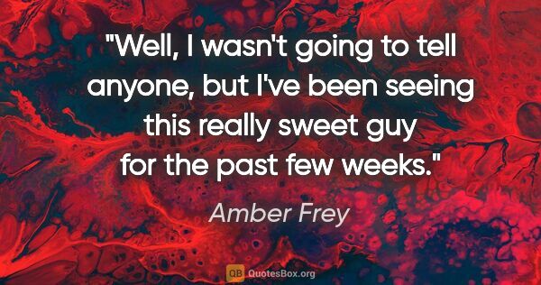 Amber Frey quote: "Well, I wasn't going to tell anyone, but I've been seeing this..."