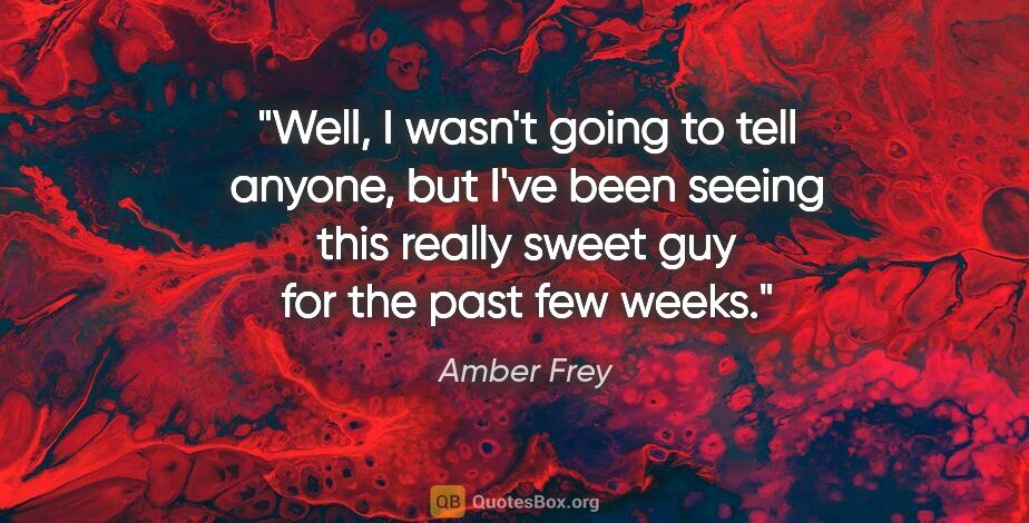 Amber Frey quote: "Well, I wasn't going to tell anyone, but I've been seeing this..."