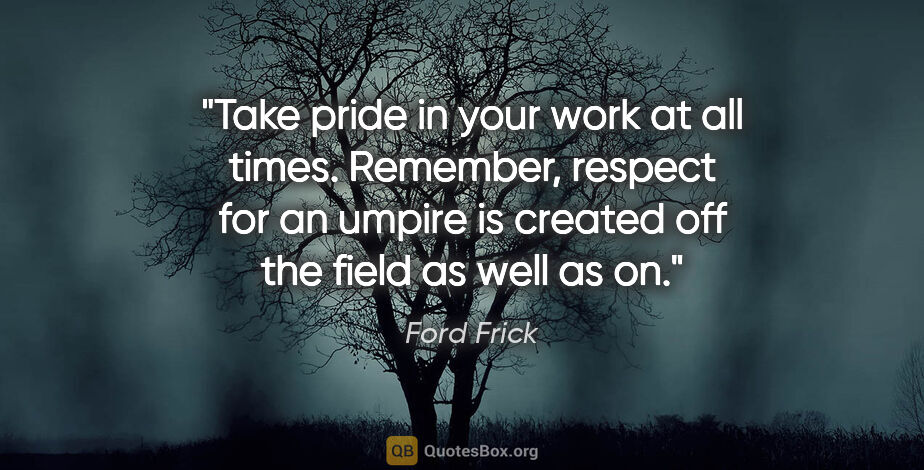 Ford Frick quote: "Take pride in your work at all times. Remember, respect for an..."