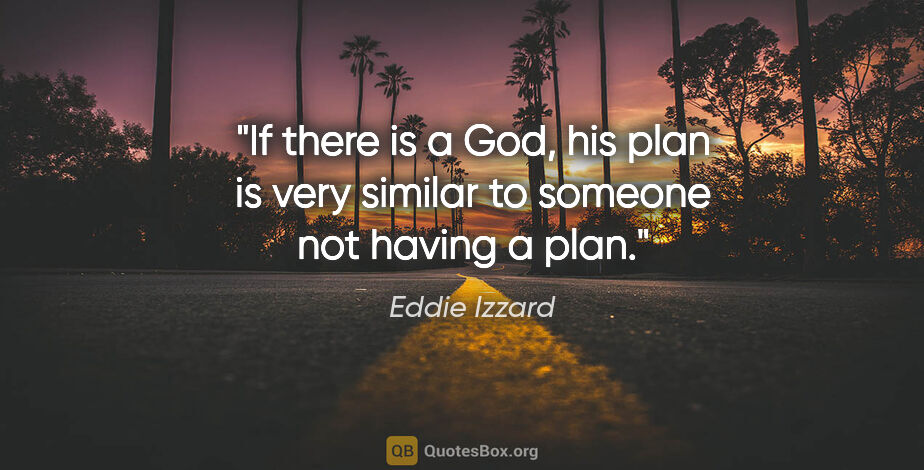 Eddie Izzard quote: "If there is a God, his plan is very similar to someone not..."