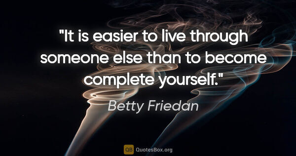 Betty Friedan quote: "It is easier to live through someone else than to become..."