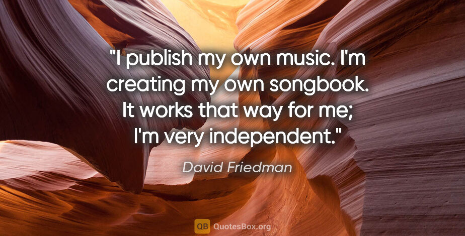 David Friedman quote: "I publish my own music. I'm creating my own songbook. It works..."