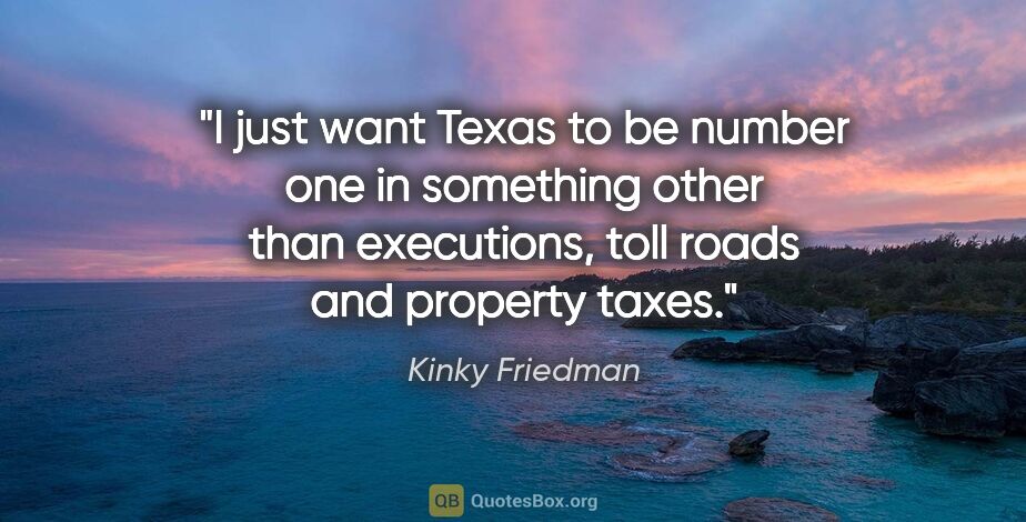 Kinky Friedman quote: "I just want Texas to be number one in something other than..."