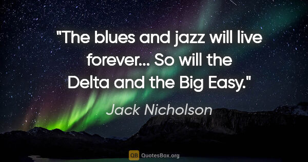 Jack Nicholson quote: "The blues and jazz will live forever... So will the Delta and..."