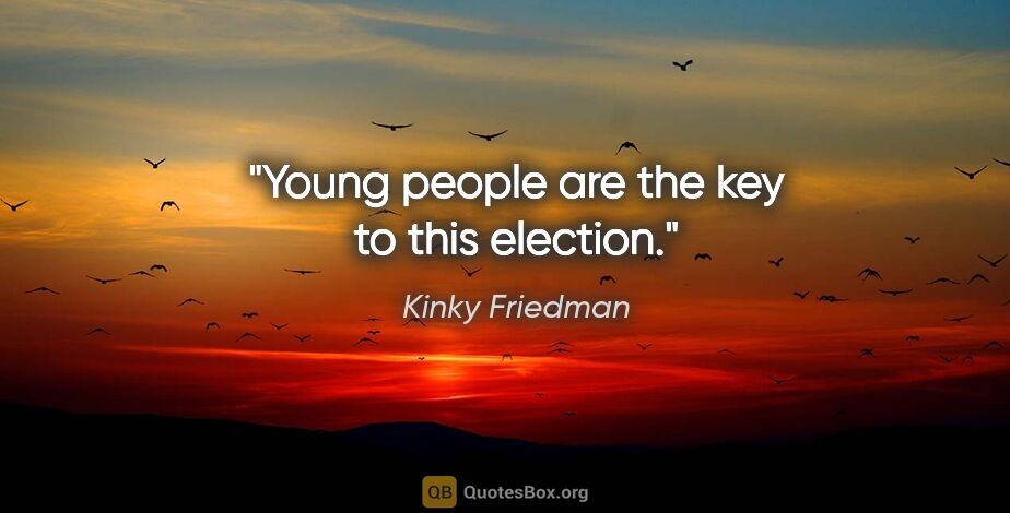 Kinky Friedman quote: "Young people are the key to this election."