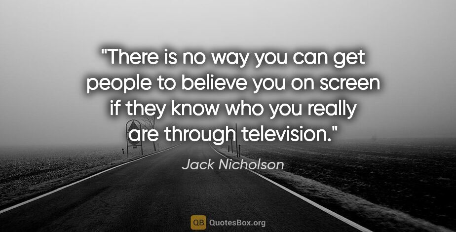 Jack Nicholson quote: "There is no way you can get people to believe you on screen if..."
