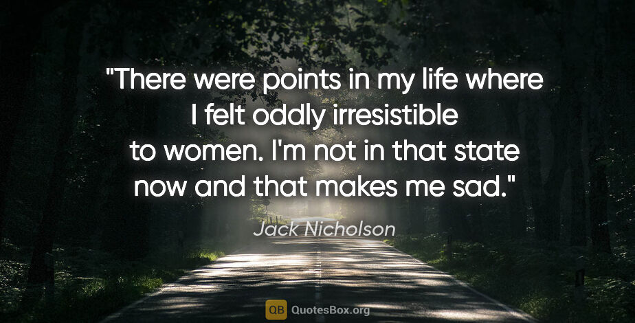 Jack Nicholson quote: "There were points in my life where I felt oddly irresistible..."