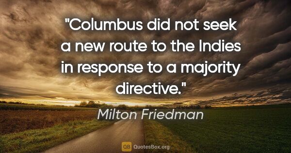 Milton Friedman quote: "Columbus did not seek a new route to the Indies in response to..."