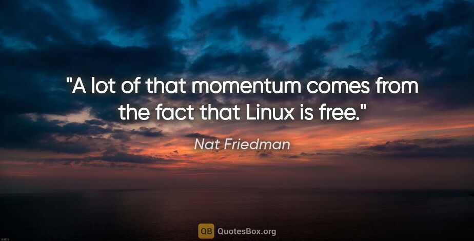 Nat Friedman quote: "A lot of that momentum comes from the fact that Linux is free."