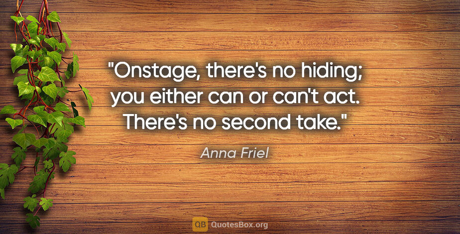 Anna Friel quote: "Onstage, there's no hiding; you either can or can't act...."