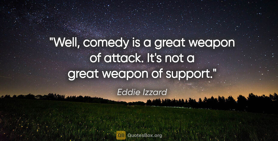 Eddie Izzard quote: "Well, comedy is a great weapon of attack. It's not a great..."
