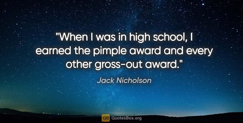 Jack Nicholson quote: "When I was in high school, I earned the pimple award and every..."