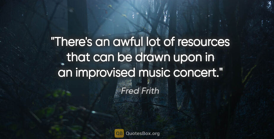 Fred Frith quote: "There's an awful lot of resources that can be drawn upon in an..."