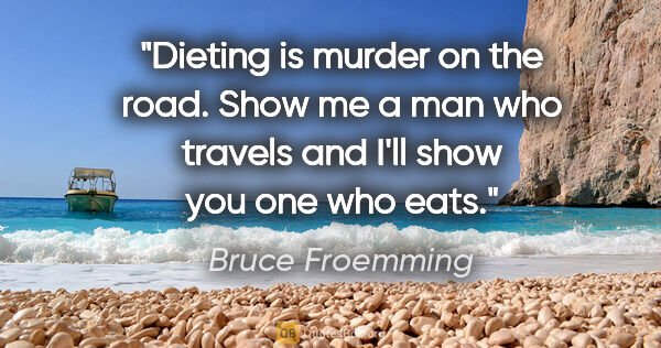 Bruce Froemming quote: "Dieting is murder on the road. Show me a man who travels and..."