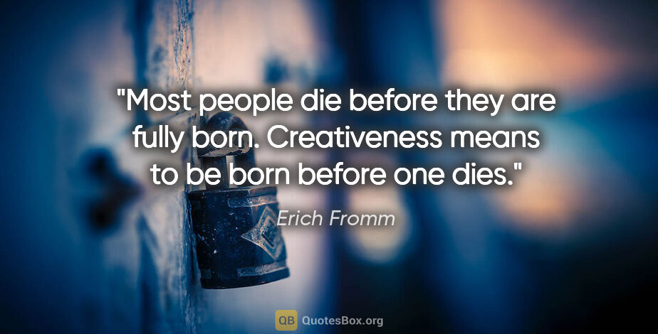 Erich Fromm quote: "Most people die before they are fully born. Creativeness means..."