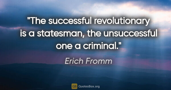Erich Fromm quote: "The successful revolutionary is a statesman, the unsuccessful..."