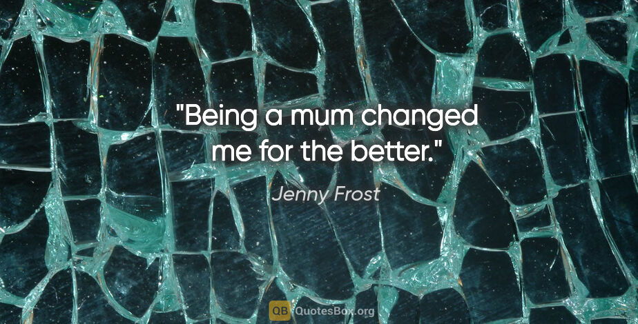 Jenny Frost quote: "Being a mum changed me for the better."