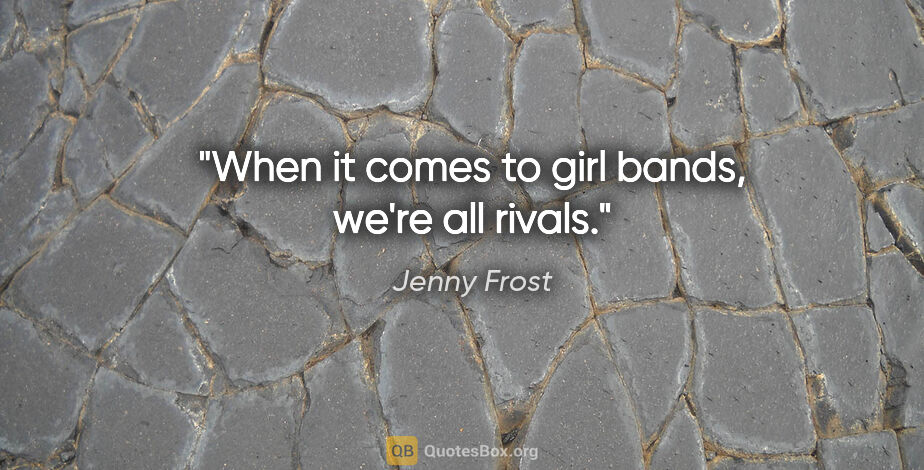 Jenny Frost quote: "When it comes to girl bands, we're all rivals."