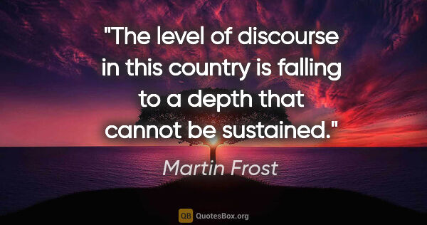 Martin Frost quote: "The level of discourse in this country is falling to a depth..."