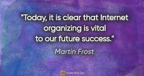 Martin Frost quote: "Today, it is clear that Internet organizing is vital to our..."