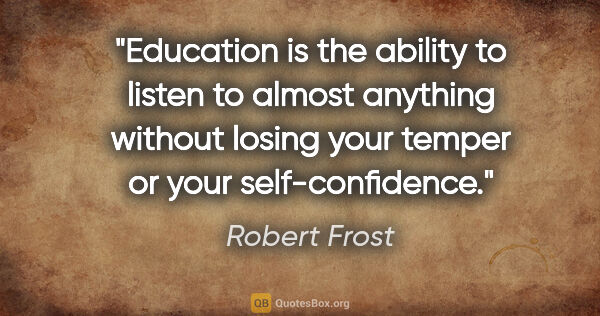 Robert Frost quote: "Education is the ability to listen to almost anything without..."