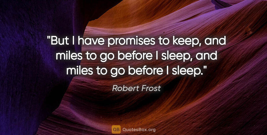 Robert Frost quote: "But I have promises to keep, and miles to go before I sleep,..."