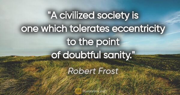 Robert Frost quote: "A civilized society is one which tolerates eccentricity to the..."