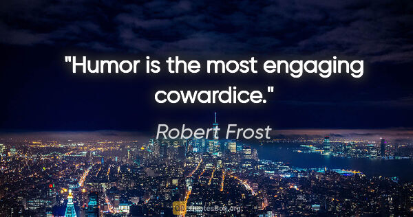 Robert Frost quote: "Humor is the most engaging cowardice."