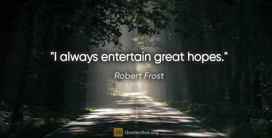 Robert Frost quote: "I always entertain great hopes."