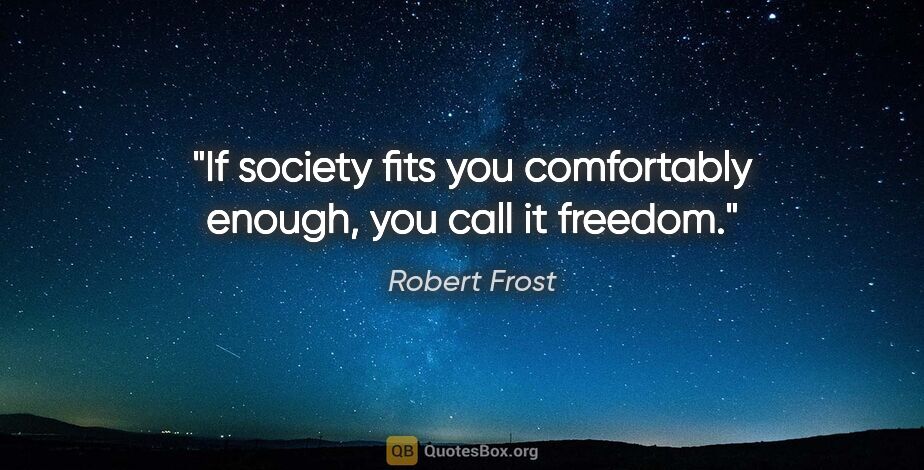 Robert Frost quote: "If society fits you comfortably enough, you call it freedom."