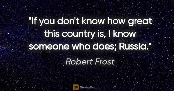 Robert Frost quote: "If you don't know how great this country is, I know someone..."