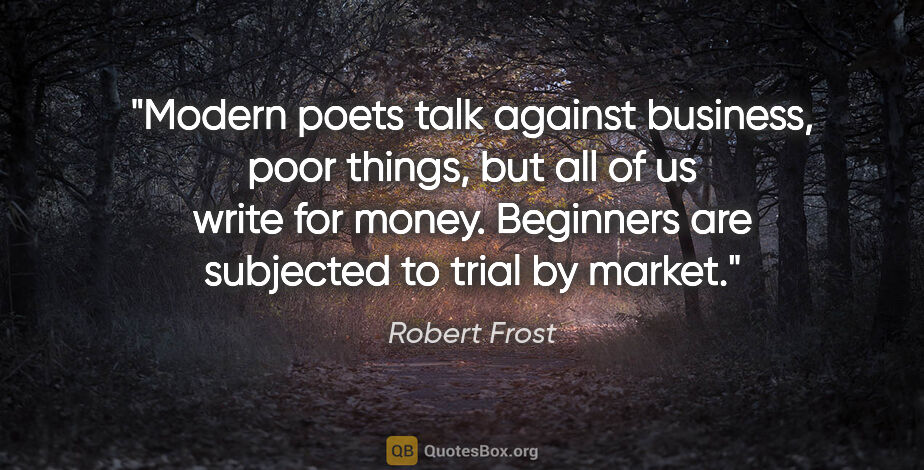 Robert Frost quote: "Modern poets talk against business, poor things, but all of us..."