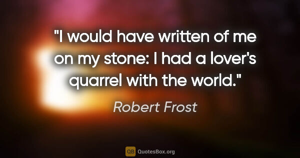 Robert Frost quote: "I would have written of me on my stone: I had a lover's..."