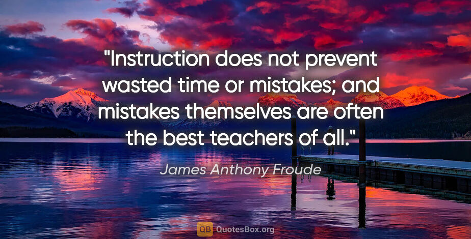 James Anthony Froude quote: "Instruction does not prevent wasted time or mistakes; and..."