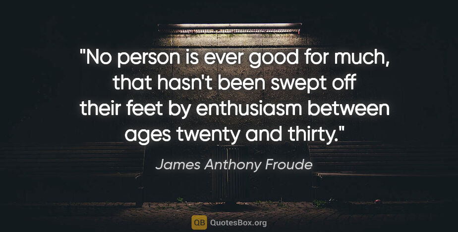 James Anthony Froude quote: "No person is ever good for much, that hasn't been swept off..."