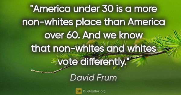 David Frum quote: "America under 30 is a more non-whites place than America over..."