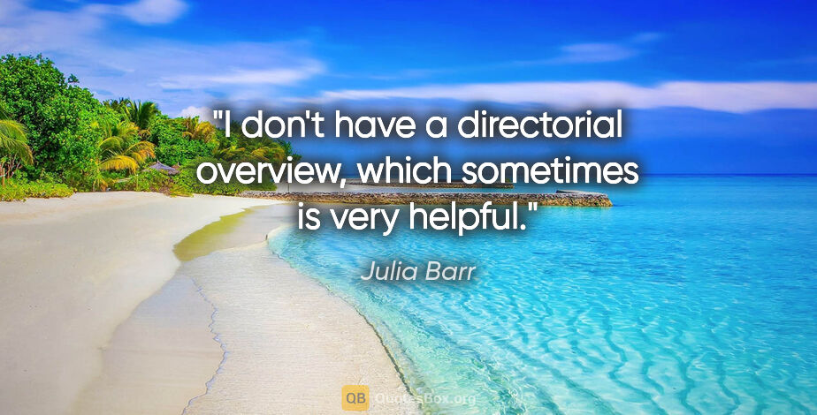 Julia Barr quote: "I don't have a directorial overview, which sometimes is very..."