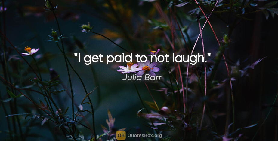 Julia Barr quote: "I get paid to not laugh."