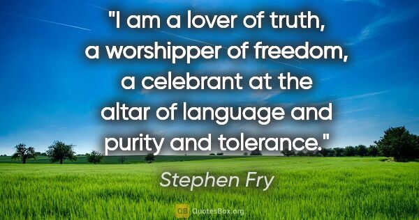 Stephen Fry quote: "I am a lover of truth, a worshipper of freedom, a celebrant at..."