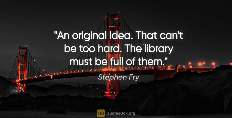 Stephen Fry quote: "An original idea. That can't be too hard. The library must be..."