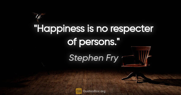 Stephen Fry quote: "Happiness is no respecter of persons."