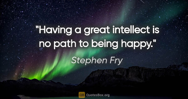 Stephen Fry quote: "Having a great intellect is no path to being happy."